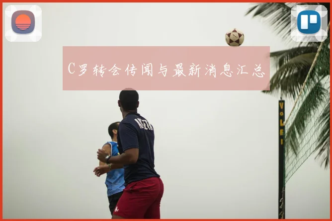 C罗转会传闻与最新消息汇总