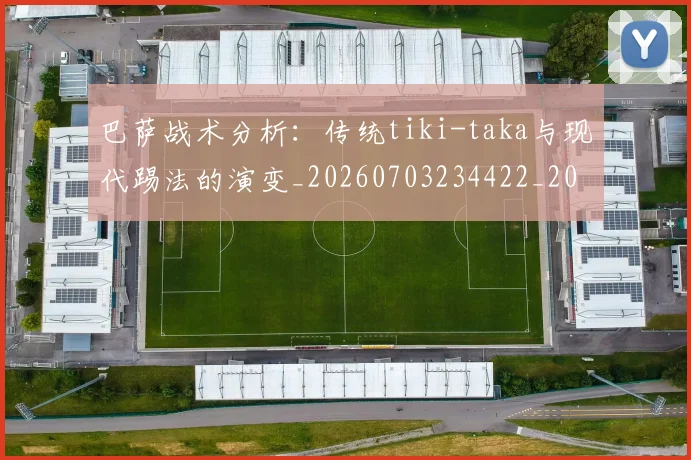 巴萨战术分析:传统tiki-taka与现代踢法的演变_20260703234422_20260722153258