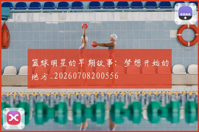 篮球明星的早期故事:梦想开始的地方_20260708200556