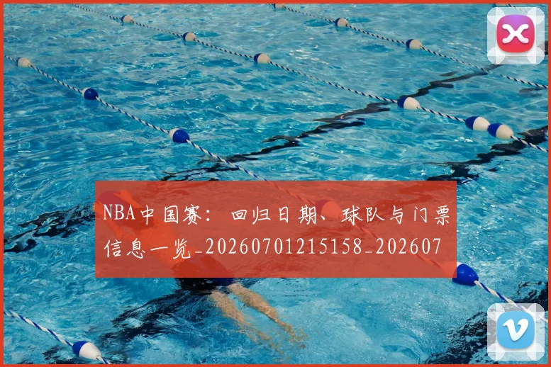 NBA中国赛：回归日期、球队与门票信息一览_20260701215158_20260714204702
