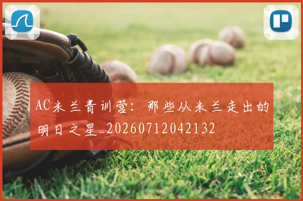 AC米兰青训营:那些从米兰走出的明日之星_20260712042132