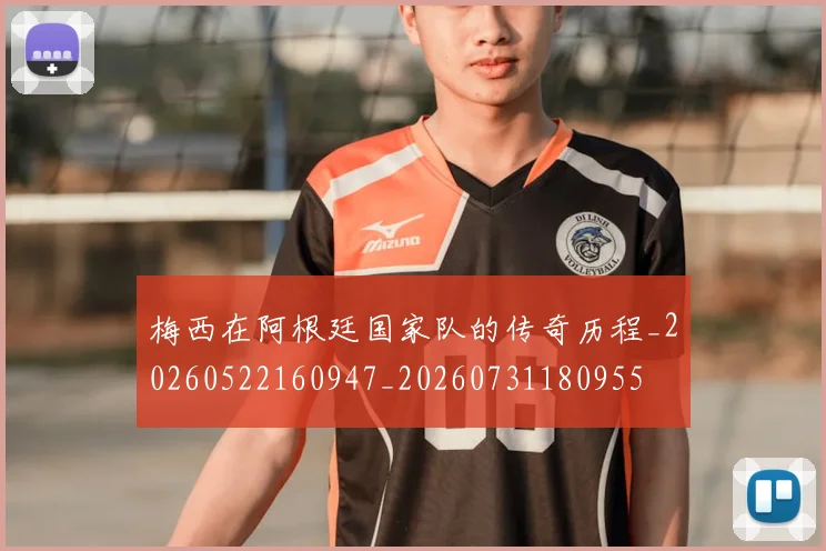 梅西在阿根廷国家队的传奇历程_20260522160947_20260731180955