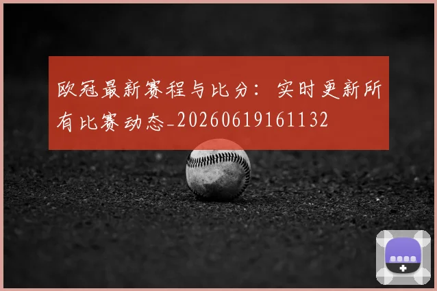 欧冠最新赛程与比分：实时更新所有比赛动态_20260619161132