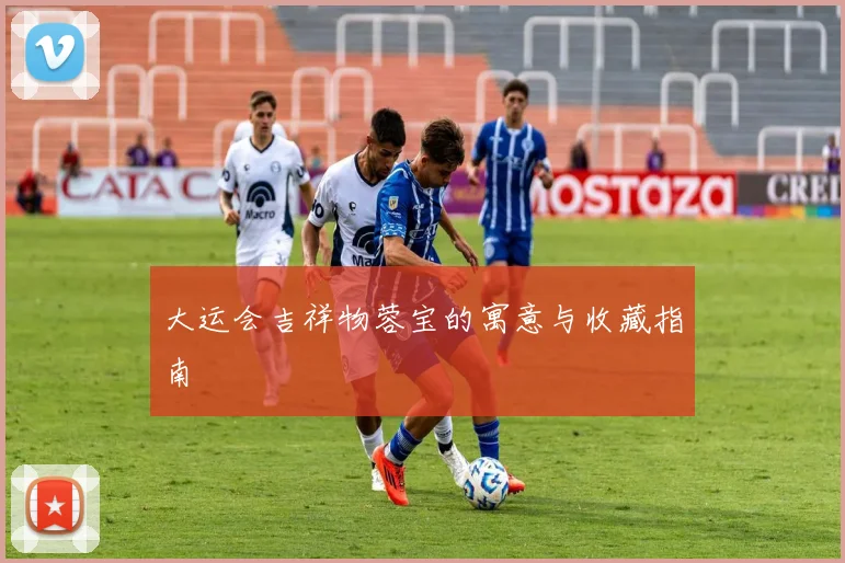 大运会吉祥物蓉宝的寓意与收藏指南