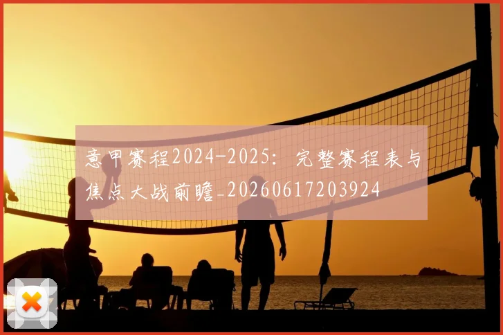 意甲赛程2024-2025:完整赛程表与焦点大战前瞻_20260617203924