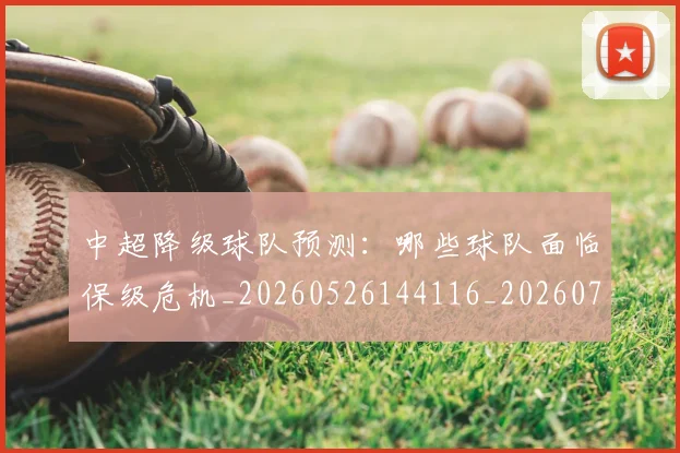 中超降级球队预测：哪些球队面临保级危机_20260526144116_20260703205540_20260716191308