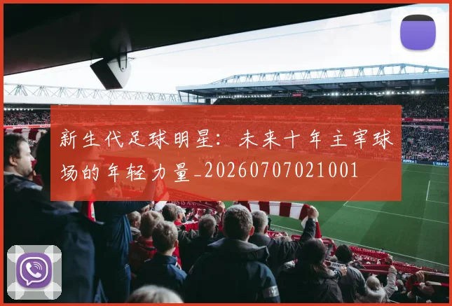 新生代足球明星:未来十年主宰球场的年轻力量_20260707021001