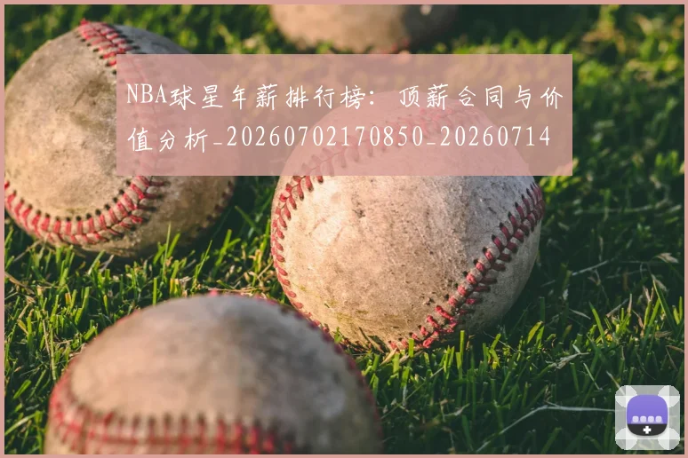 NBA球星年薪排行榜:顶薪合同与价值分析_20260702170850_20260714213847