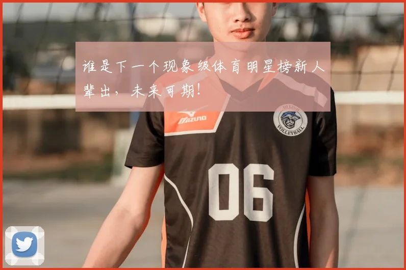 谁是下一个现象级体育明星榜新人辈出,未来可期!