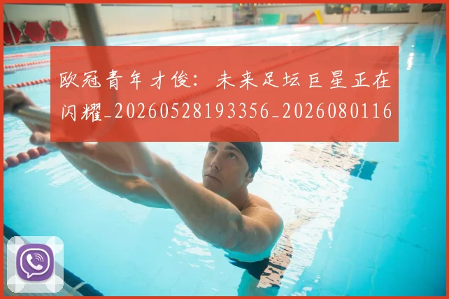 欧冠青年才俊:未来足坛巨星正在闪耀_20260528193356_20260801165424