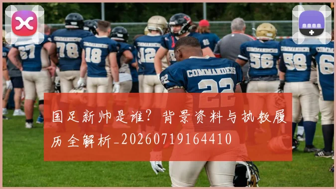 国足新帅是谁？背景资料与执教履历全解析_20260719164410