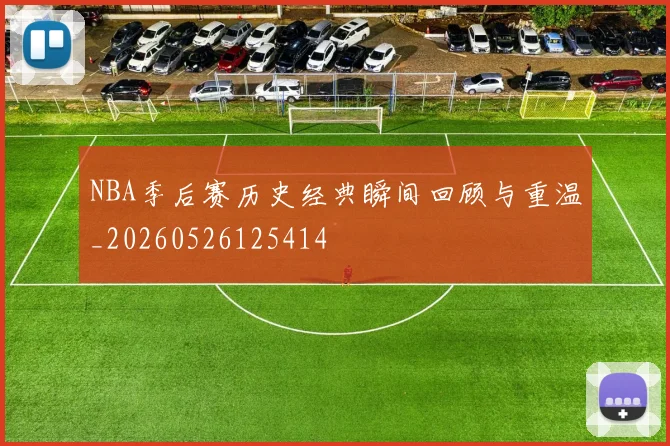 NBA季后赛历史经典瞬间回顾与重温_20260526125414