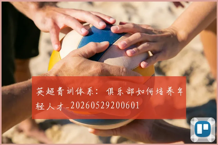 英超青训体系：俱乐部如何培养年轻人才_20260529200601