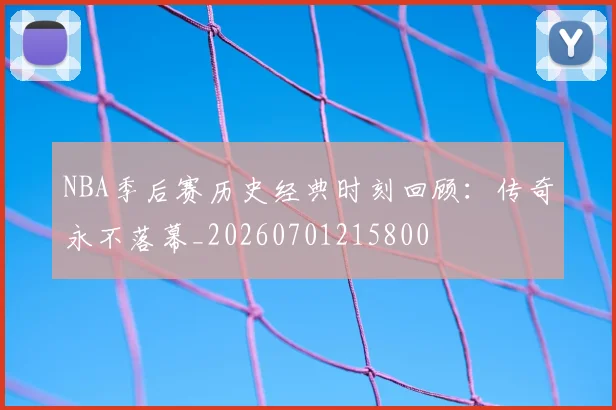 NBA季后赛历史经典时刻回顾：传奇永不落幕_20260701215800