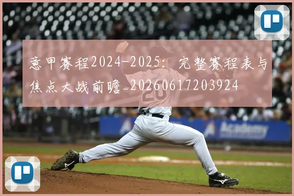 意甲赛程2024-2025:完整赛程表与焦点大战前瞻_20260617203924