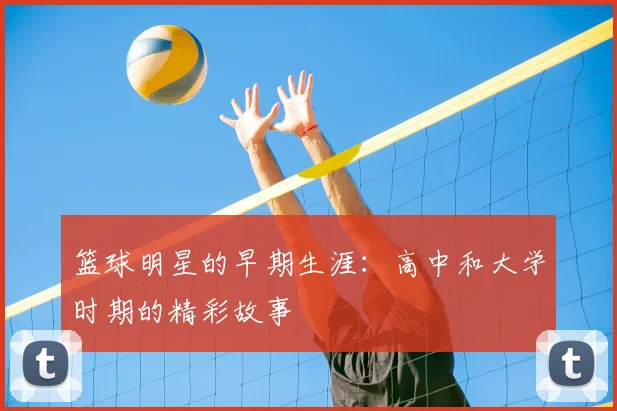 篮球明星的早期生涯：高中和大学时期的精彩故事