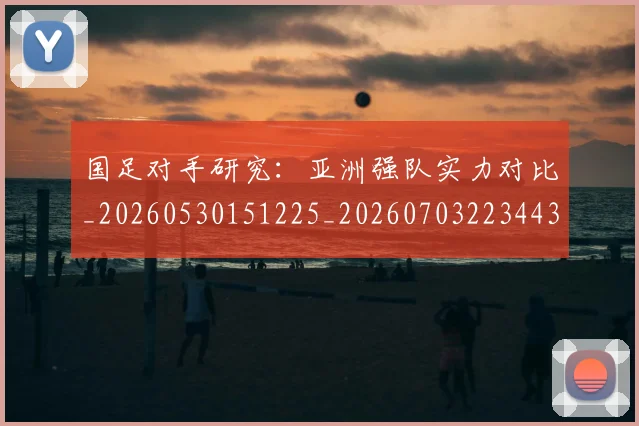 国足对手研究：亚洲强队实力对比_20260530151225_20260703223443