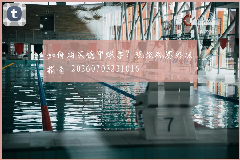 如何购买德甲球票?现场观赛终极指南_20260703231016