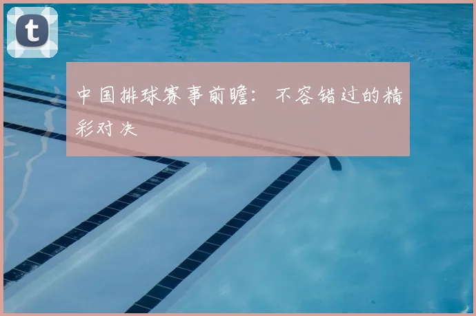中国排球赛事前瞻：不容错过的精彩对决