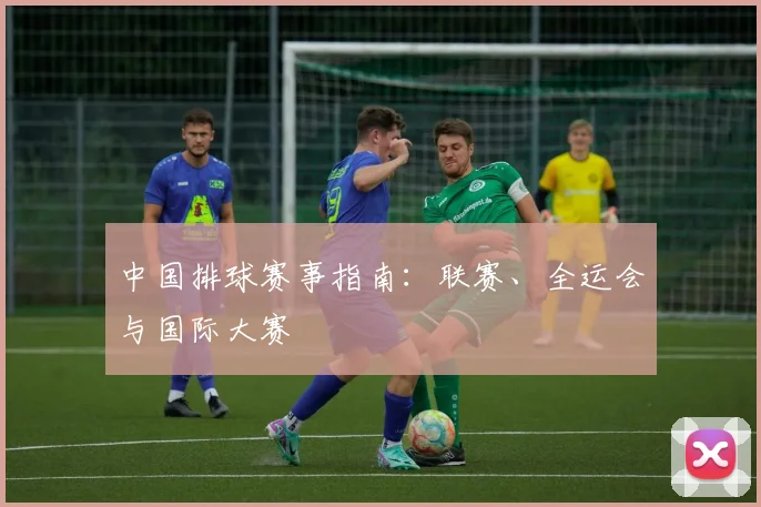 中国排球赛事指南:联赛、全运会与国际大赛