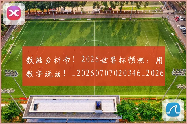 数据分析帝!2026世界杯预测,用数字说话!_20260707020346_20260801160151