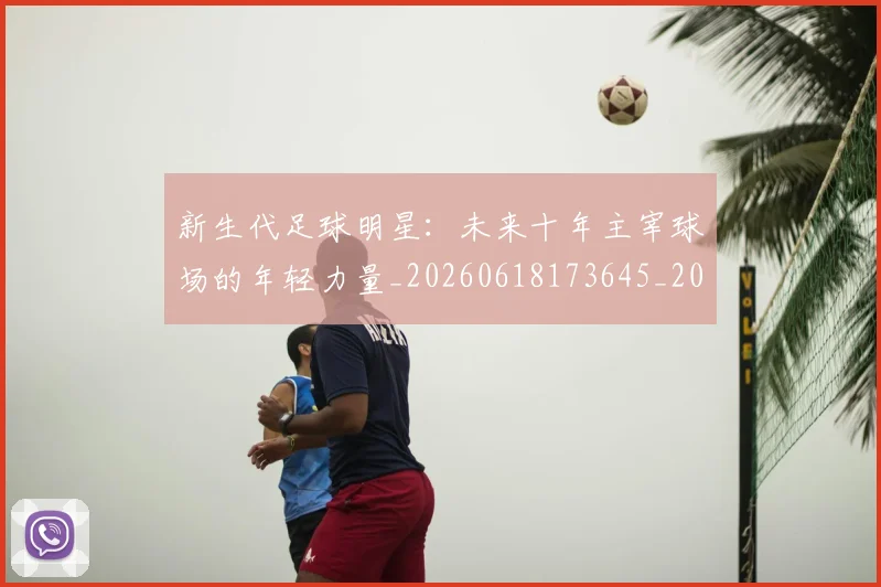 新生代足球明星:未来十年主宰球场的年轻力量_20260618173645_20260801175723