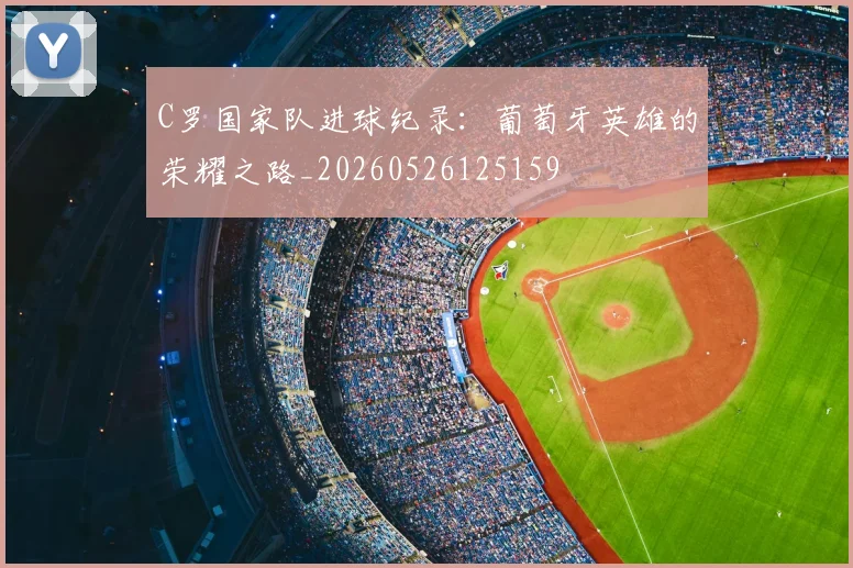 C罗国家队进球纪录:葡萄牙英雄的荣耀之路_20260526125159