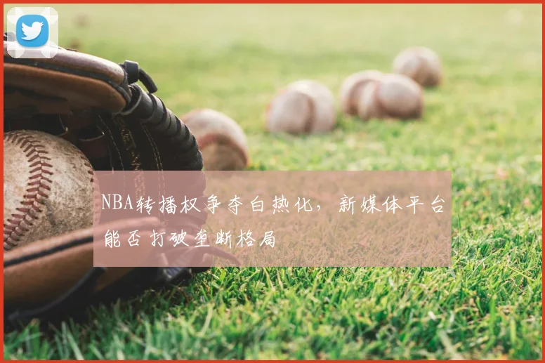 NBA转播权争夺白热化，新媒体平台能否打破垄断格局
