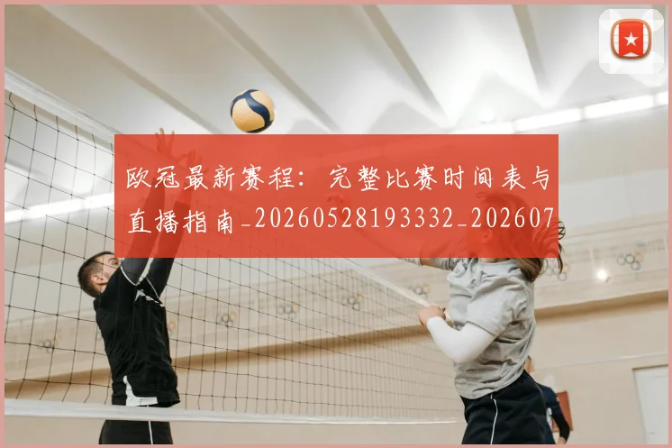 欧冠最新赛程：完整比赛时间表与直播指南_20260528193332_20260707151329