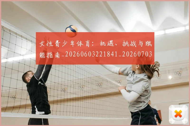 女性青少年体育：机遇、挑战与赋能指南_20260603221841_20260703230119