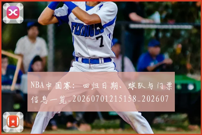 NBA中国赛:回归日期、球队与门票信息一览_20260701215158_20260714204702