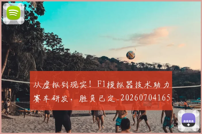 从虚拟到现实！F1模拟器技术助力赛车研发，胜负已定_20260704165102